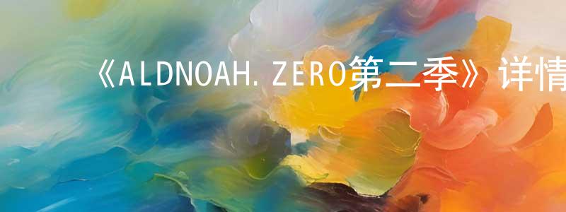 影视迷陈潇湘的个人博客,《ALDNOAH.ZERO第二季》详情介绍_ALDNOAH.ZERO第二季已完结在线观看_ALDNOAH.ZERO第二季迅雷下载_日漫